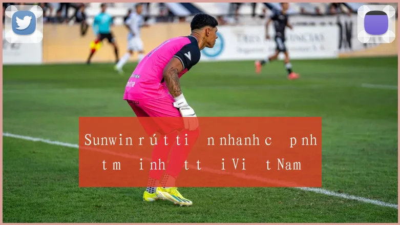 Sunwin rút tiền nhanh cập nhật mới nhất tại Việt Nam